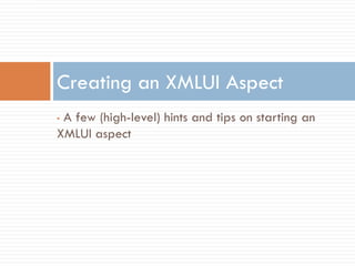 Creating an XMLUI Aspect
•A few (high-level) hints and tips on starting an
XMLUI aspect
 
