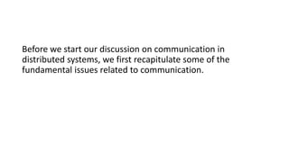 Before we start our discussion on communication in
distributed systems, we first recapitulate some of the
fundamental issues related to communication.
 