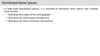 Distributed Name Spaces
In large-scale distributed systems, it is essential to distribute name spaces over multiple
name ...