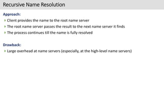 Recursive Name Resolution
Approach:
Client provides the name to the root name server
The root name server passes the res...
