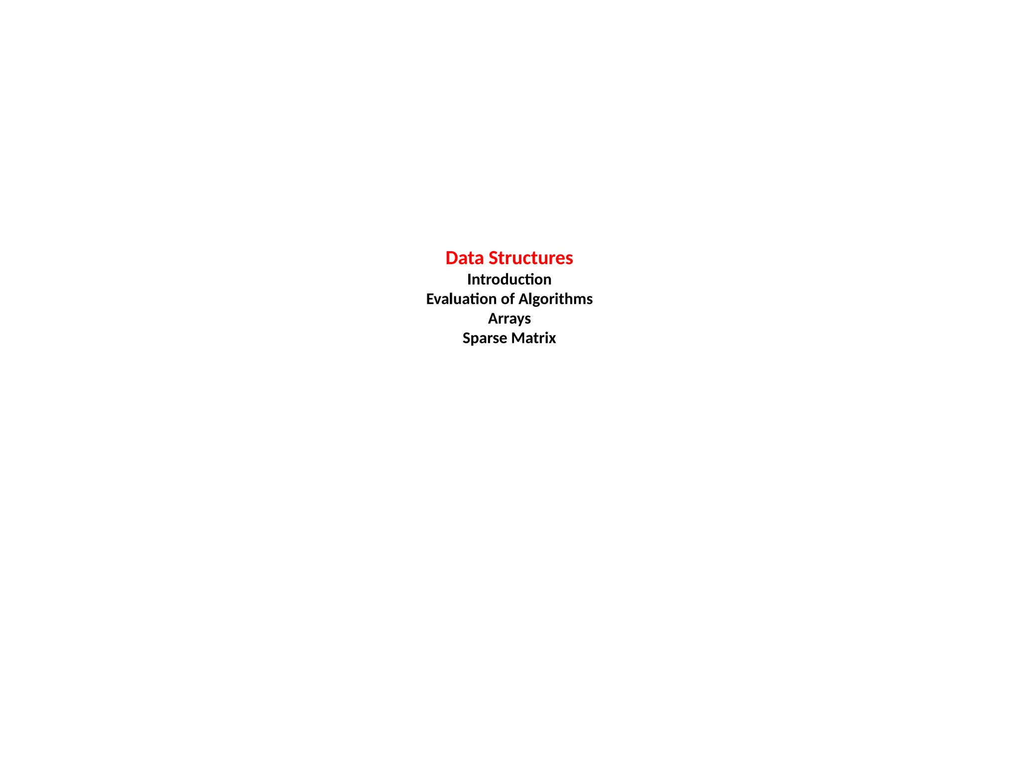 Data Structures
Introduction
Evaluation of Algorithms
Arrays
Sparse Matrix
 
