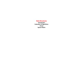 Data Structures
Introduction
Evaluation of Algorithms
Arrays
Sparse Matrix
 