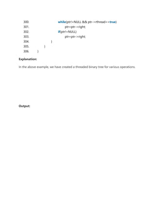 300. while(ptr!=NULL && ptr->rthread==true)
301. ptr=ptr->right;
302. if(ptr!=NULL)
303. ptr=ptr->right;
304. }
305. }
306. }
Explanation:
In the above example, we have created a threaded binary tree for various operations.
Output:
 