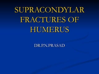SUPRACONDYLAR
 FRACTURES OF
   HUMERUS
   DR.P.N.PRASAD
 