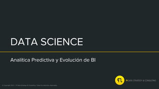 DATA SCIENCE
Analítica Predictiva y Evolución de BI
© Copyright 2015 - Pi Data Strategy & Consulting. Todos los derechos reservados
 