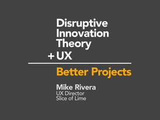 Disruptive
Innovation
Theory
UX
Better Projects
Mike Rivera
UX Director
Slice of Lime
+
 