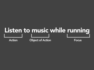 Listen to music while running
Action Object of Action Focus
 