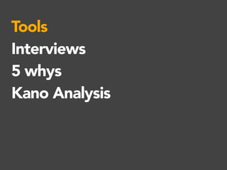 Tools
Interviews
5 whys
Kano Analysis
 