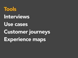 Tools
Interviews
Use cases
Customer journeys
Experience maps
 