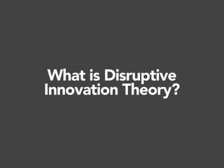 What is Disruptive
Innovation Theory?
 