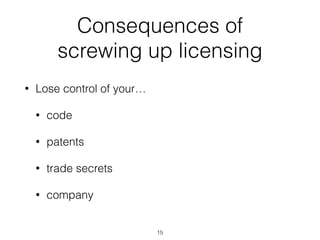 Consequences of 
screwing up licensing 
• Lose control of your… 
• code 
• patents 
• trade secrets 
• company 
15 
 