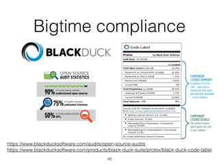Bigtime compliance 
https://www.blackducksoftware.com/audits/open-source-audits 
https://www.blackducksoftware.com/products/black-duck-suite/protex/black-duck-code-label 
40 
 
