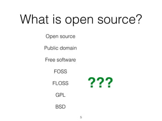 What is open source? 
5 
Open source 
Public domain 
Free software 
FOSS 
FLOSS 
GPL 
BSD 
??? 
 