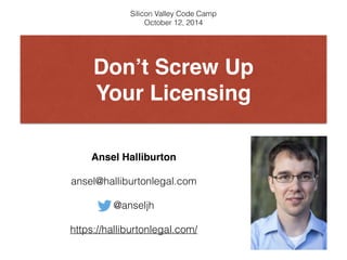 Silicon Valley Code Camp 
October 12, 2014 
Don’t Screw Up 
Your Licensing 
Ansel Halliburton" 
ansel@halliburtonlegal.com 
@anseljh 
https://halliburtonlegal.com/ 
 