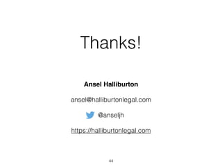 Thanks! 
Ansel Halliburton" 
ansel@halliburtonlegal.com 
@anseljh 
https://halliburtonlegal.com 
44 

