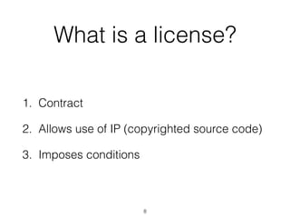 What is a license? 
1. Contract 
2. Allows use of IP (copyrighted source code) 
3. Imposes conditions 
8 
 