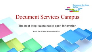 Document Services Campus
 The next step: sustainable open innovation
           Prof dr ir Bart Nieuwenhuis
 
