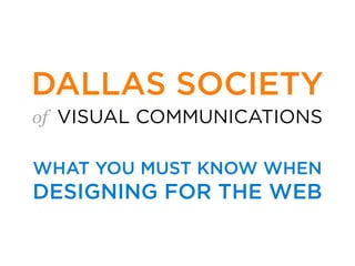 of VISUAL COMMUNICATIONS
DALLAS SOCIETY
WHAT YOU MUST KNOW WHEN
DESIGNING FOR THE WEB
 