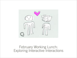 February Working Lunch:
Exploring Interactive Interactions
 