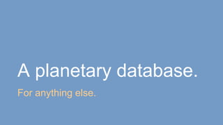 A planetary database.
For anything else.
 