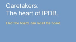 Caretakers:
The heart of IPDB.
Elect the board, can recall the board.
 