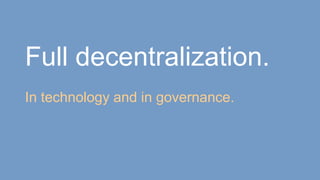 Full decentralization.
In technology and in governance.
 