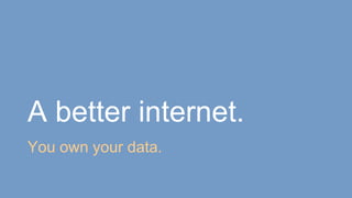 A better internet.
You own your data.
 