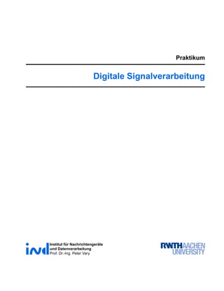 Praktikum


                        Digitale Signalverarbeitung




Institut für Nachrichtengeräte
und Datenverarbeitung
Prof. Dr.-Ing. Peter Vary
 