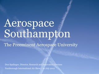 Aerospace
Southampton
The Preeminent Aerospace University



Don Spalinger, Director, Research and Innovation Services
Farnborough International Air Show - 10 July 2012
 