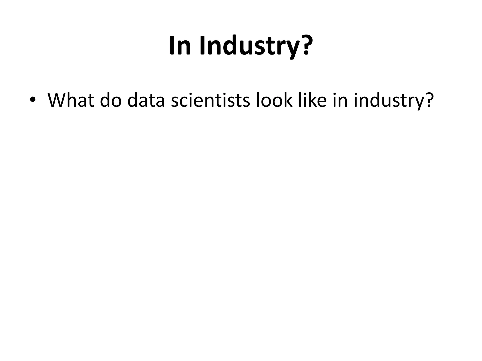 In Industry?
• What do data scientists look like in industry?
 