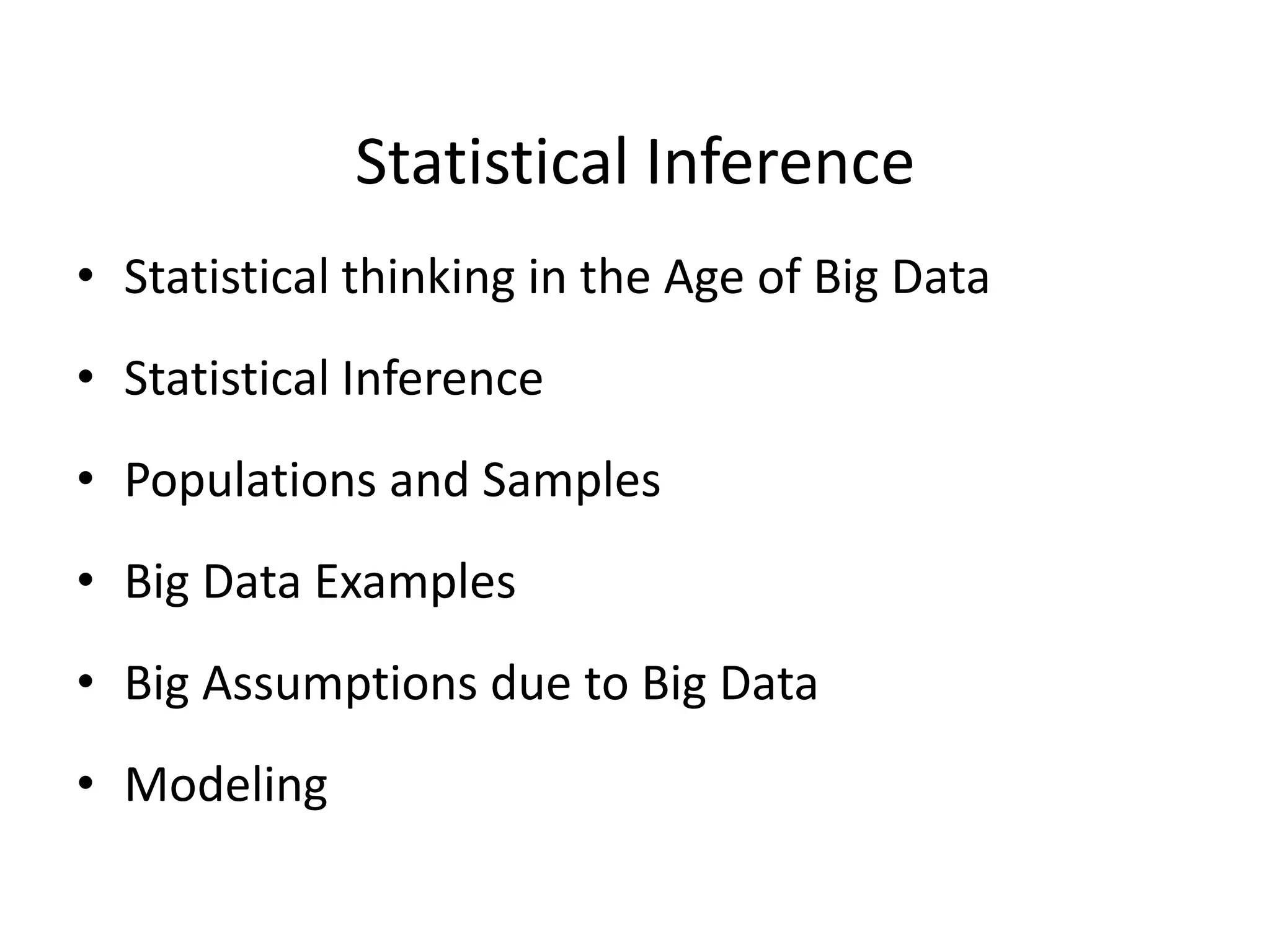 Statistical Inference
• Statistical thinking in the Age of Big Data
• Statistical Inference
• Populations and Samples
• Big Data Examples
• Big Assumptions due to Big Data
• Modeling
 