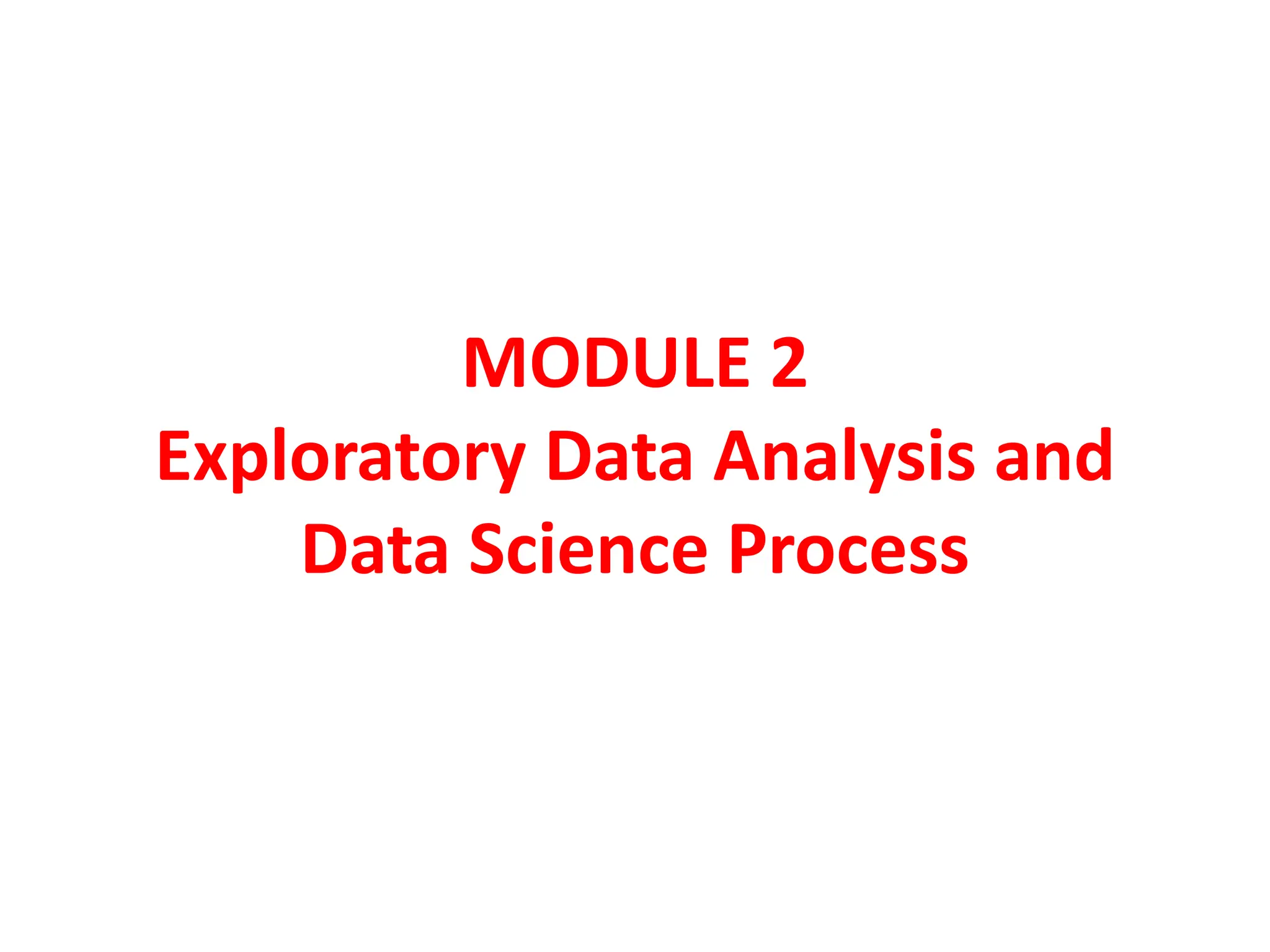 MODULE 2
Exploratory Data Analysis and
Data Science Process
 