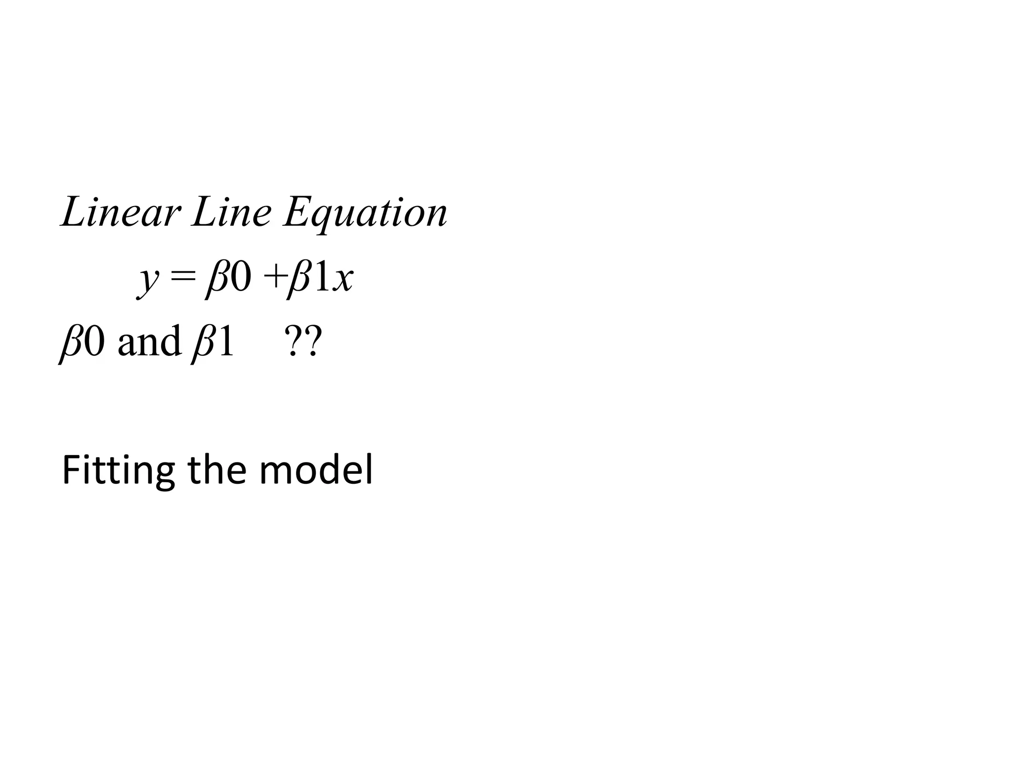 Linear Line Equation
y = β0 +β1x
β0 and β1 ??
Fitting the model
 