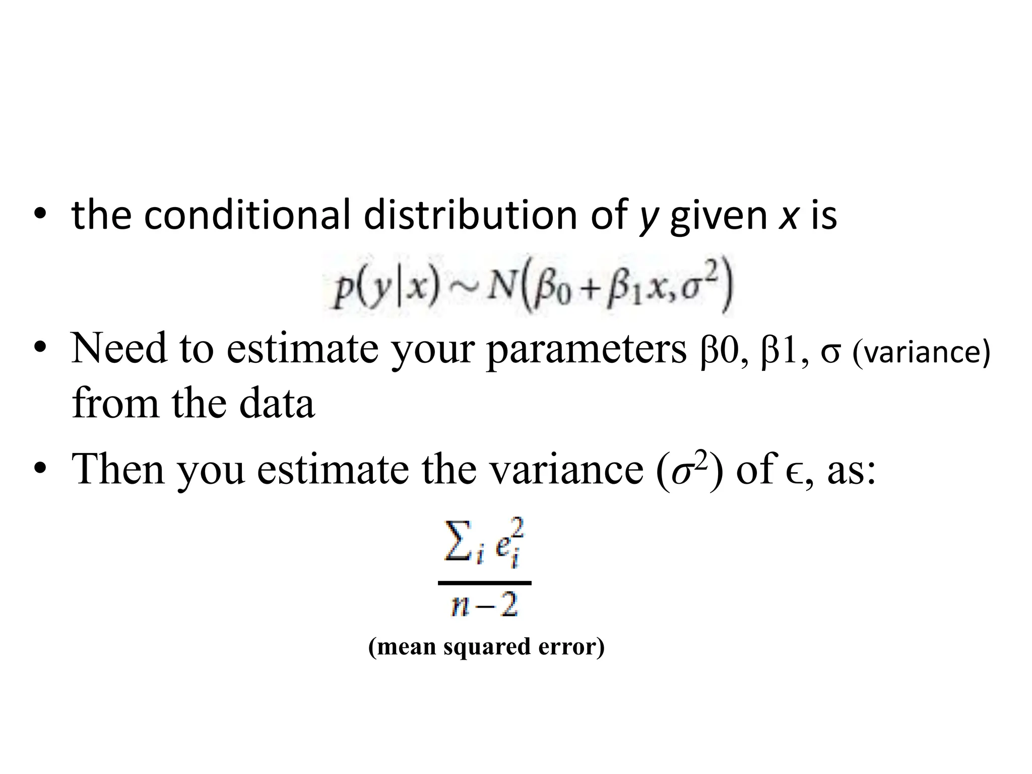 • the conditional distribution of y given x is
• Need to estimate your parameters β0, β1, σ (variance)
from the data
• Then you estimate the variance (σ2) of ϵ, as:
(mean squared error)
 