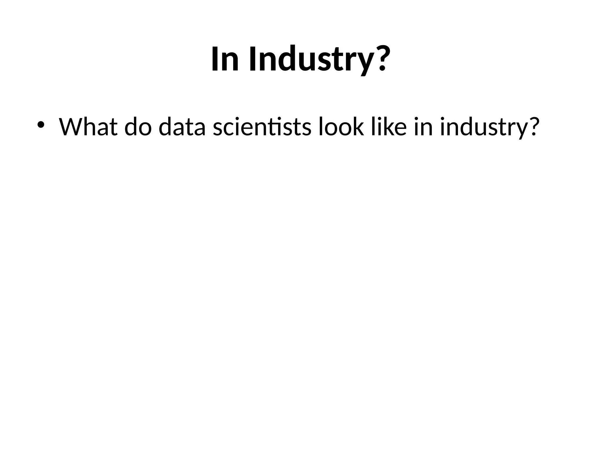 In Industry?
• What do data scientists look like in industry?
 
