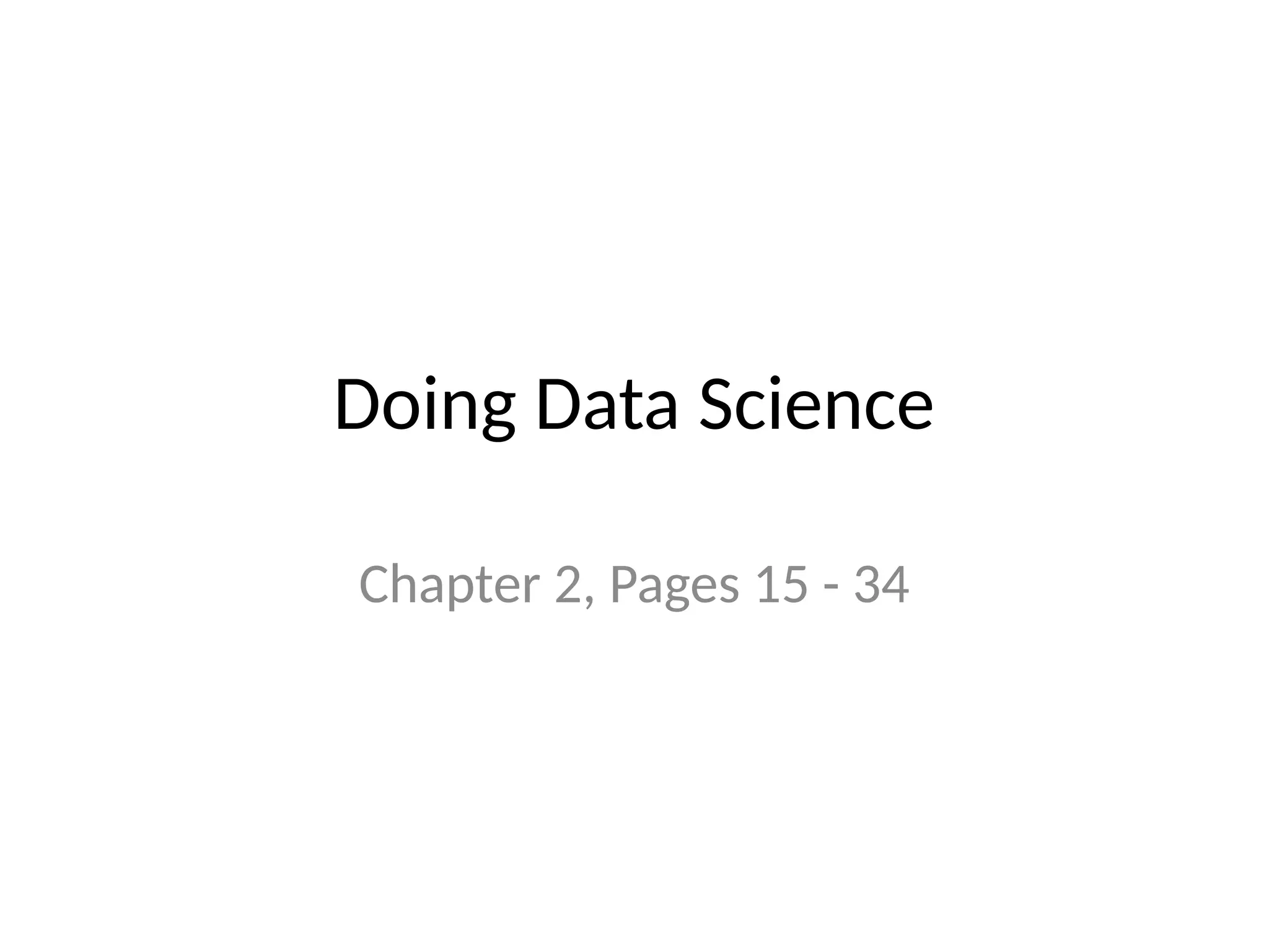 Doing Data Science
Chapter 2, Pages 15 - 34
 