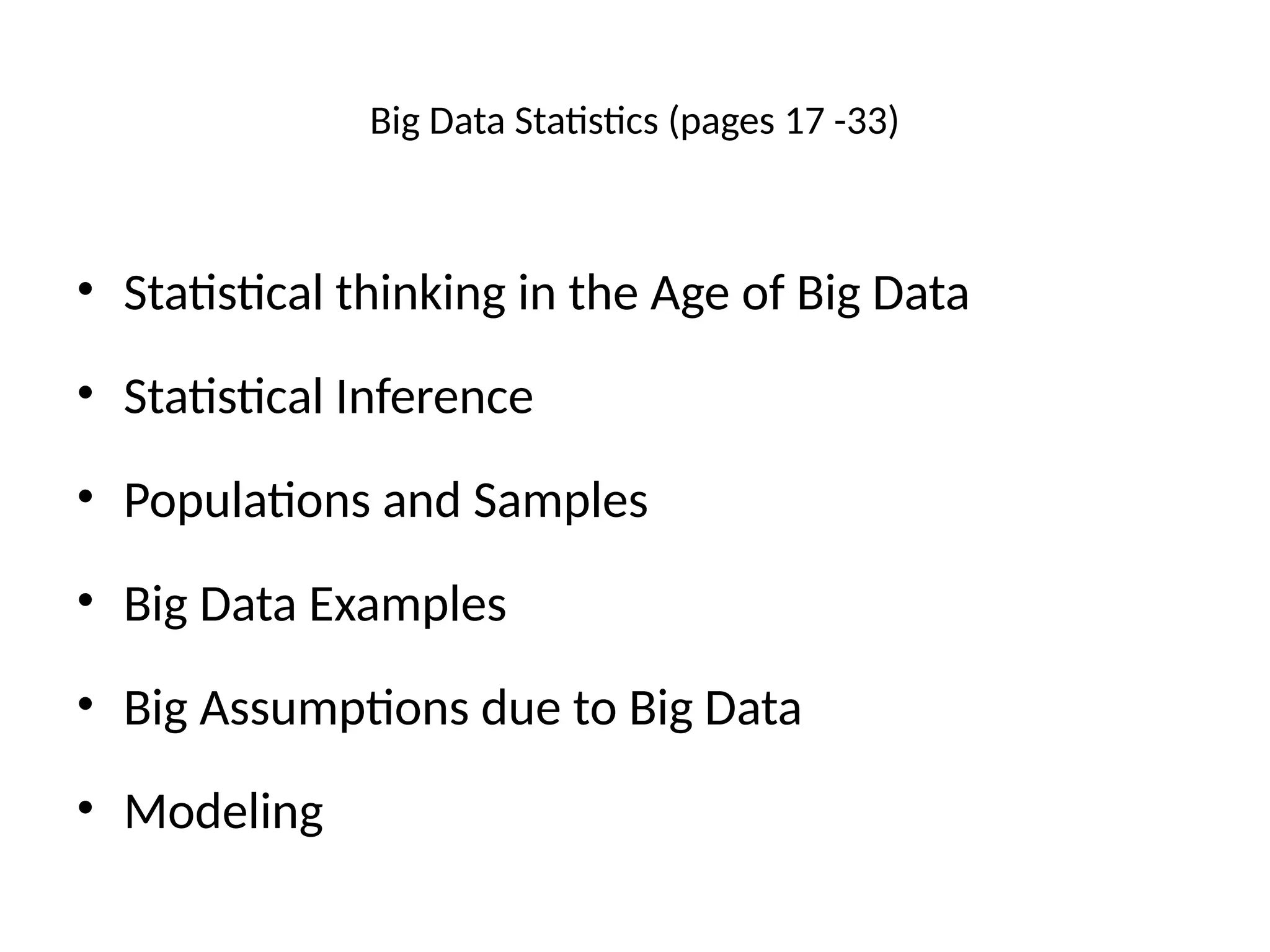 Big Data Statistics (pages 17 -33)
• Statistical thinking in the Age of Big Data
• Statistical Inference
• Populations and Samples
• Big Data Examples
• Big Assumptions due to Big Data
• Modeling
 