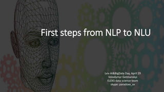 First steps from NLP to NLU
Lviv AI&BigData Day, April 29
Volodymyr Getmanskyi
ELEKS data science team
skype: paradoxx_xx
 