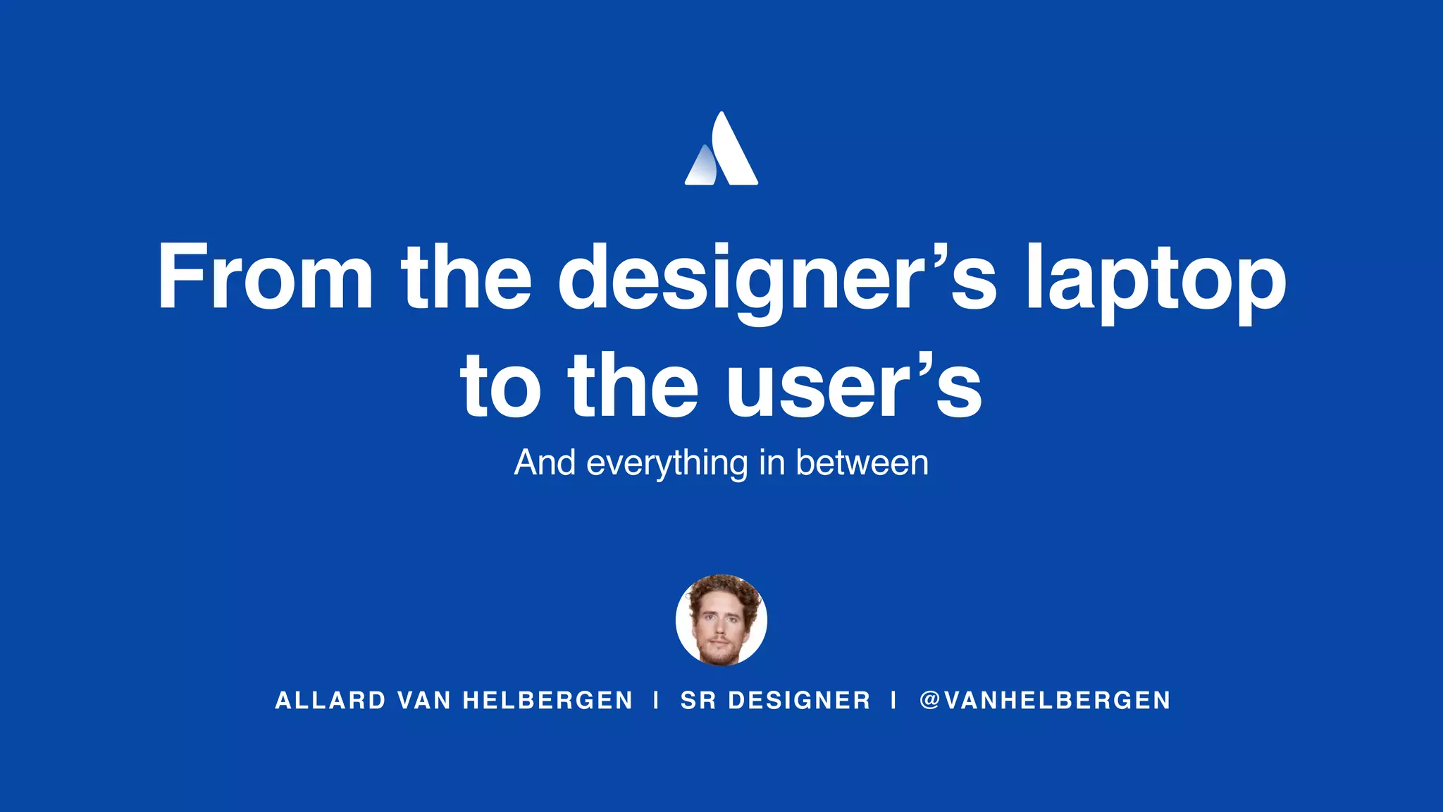 ALLARD VAN HELBERGEN | SR DESIGNER | @VANHELBERGEN
From the designer’s laptop
to the user’s
And everything in between
 