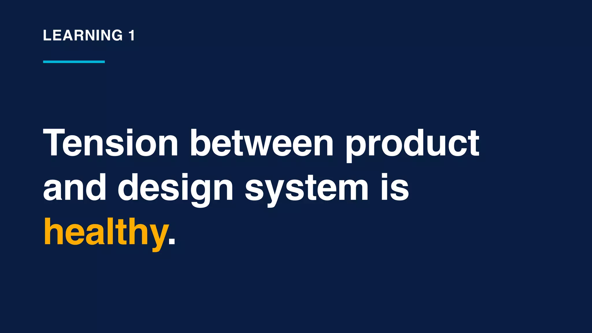 Tension between product
and design system is
healthy.
LEARNING 1
 