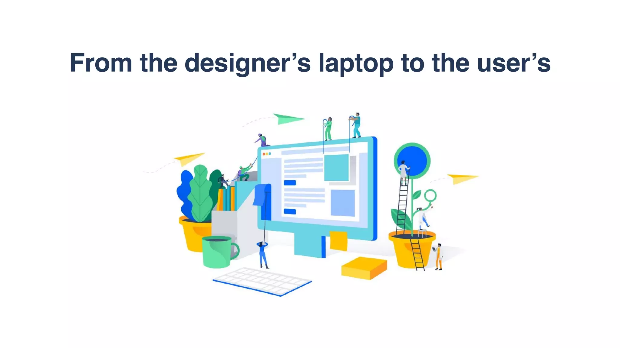 From the designer’s laptop to the user’s
 