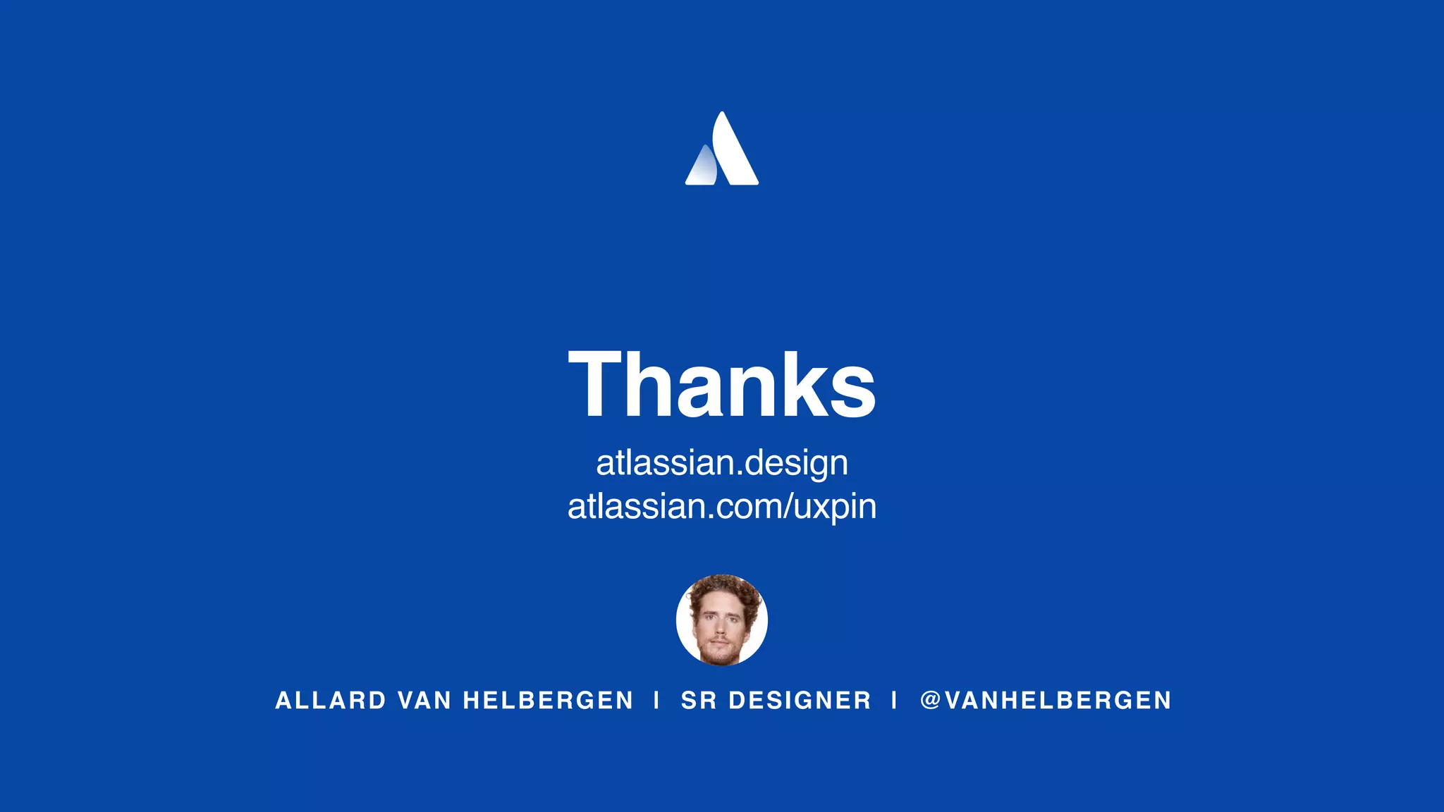 ALLARD VAN HELBERGEN | SR DESIGNER | @VANHELBERGEN
Thanks
atlassian.design
atlassian.com/uxpin
 