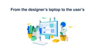 From the designer’s laptop to the user’s
 