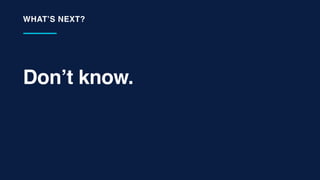 Don’t know.
WHAT’S NEXT?
 