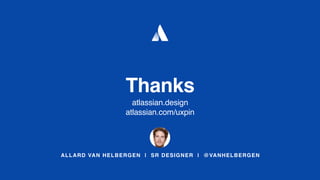 ALLARD VAN HELBERGEN | SR DESIGNER | @VANHELBERGEN
Thanks
atlassian.design
atlassian.com/uxpin
 