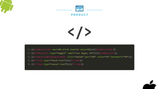 P R O D U C T
</>
1| {{artdeco-slider max=100 min=0 step=10 value=50}}{{/artdeco-slider}}
2| {{artdeco-pill type="toggle" label="Las Vegas, NV"}}{{/artdeco-pill}}
3| {{artdeco-completeness-meter color="muted" max="100" value="45" benchmark="50"/}}
4| {{li-icon type="check-icon"}}{{/li-icon}}
5| {{li-icon type=“cancel-icon”}}{{/li-icon}}
 
