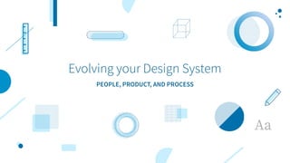 Evolving your Design System
PEOPLE, PRODUCT, AND PROCESS
 