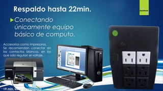 Conectando
únicamente equipo
básico de computo.
Respaldo hasta 22min.
Accesorios como impresoras,
Se recomiendan conectar en
los contactos blancos, en los
que solo regulan el voltaje.
19 min. Usando impresora
 