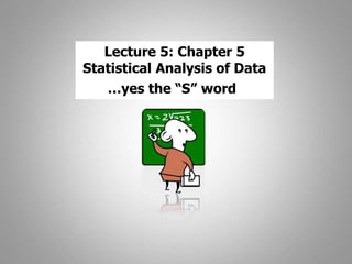 Lecture 5: Chapter 5
Statistical Analysis of Data
…yes the “S” word
 
