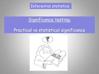 Inferential statistics
Significance testing:
Practical vs statistical significance
 